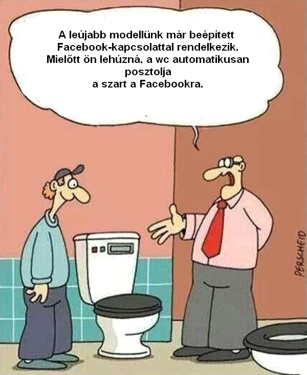 A leújabb modellünk már beépített Facebook-kapcsolattal rendelkezik. Mielőtt ön lehúzná, a wc automatikusan posztolj a Facebookra. A leújabb modellünk már beépített Facebook-kapcsolattal rendelkezik. Mielőtt ön lehúzná, a wc automatikusan posztolj a Facebookra.